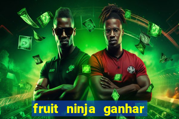 fruit ninja ganhar dinheiro sem depositar